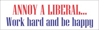 Annoy a Liberal, Work Hard &amp; Be Happy - Bumper Sticker