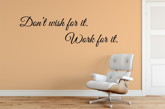 Don&#39;t Wish for it, Work for it. - Home Wall Decal